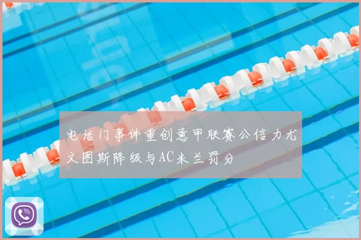 电话门事件重创意甲联赛公信力尤文图斯降级与AC米兰罚分