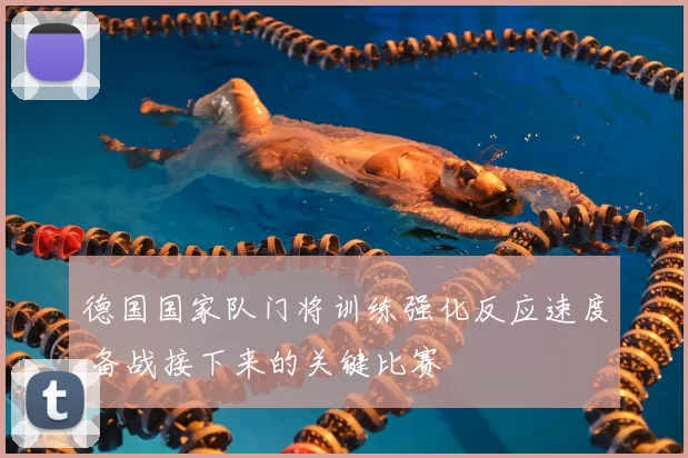 德国国家队门将训练强化反应速度 备战接下来的关键比赛