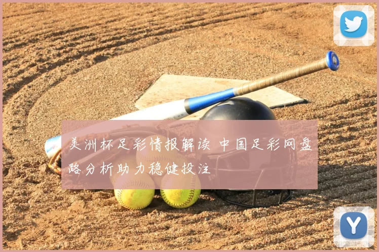 美洲杯足彩情报解读 中国足彩网盘路分析助力稳健投注