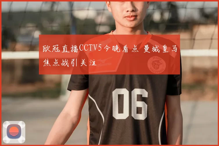 欧冠直播CCTV5今晚看点 曼城皇马焦点战引关注