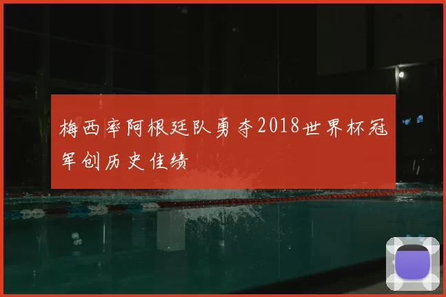 梅西率阿根廷队勇夺2018世界杯冠军创历史佳绩
