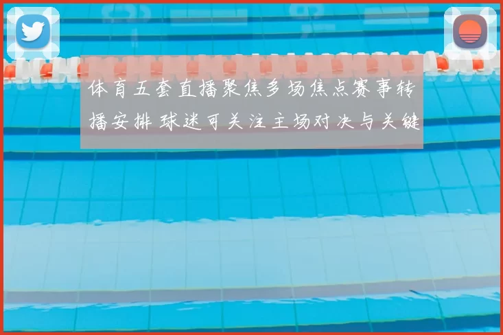 体育五套直播聚焦多场焦点赛事转播安排 球迷可关注主场对决与关键球员表现