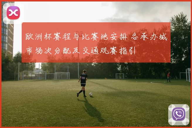 欧洲杯赛程与比赛地安排 各承办城市场次分配及交通观赛指引