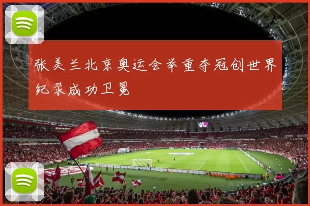 张美兰北京奥运会举重夺冠创世界纪录成功卫冕