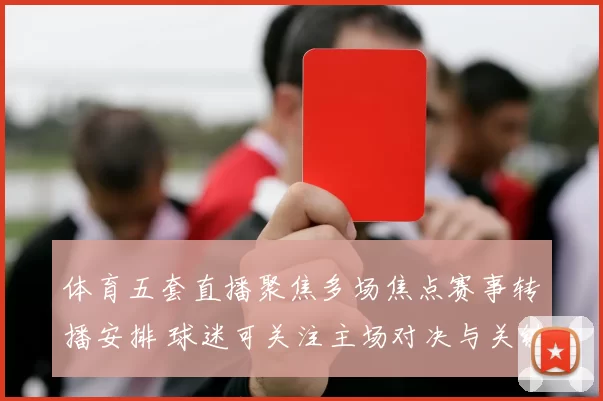 体育五套直播聚焦多场焦点赛事转播安排 球迷可关注主场对决与关键球员表现