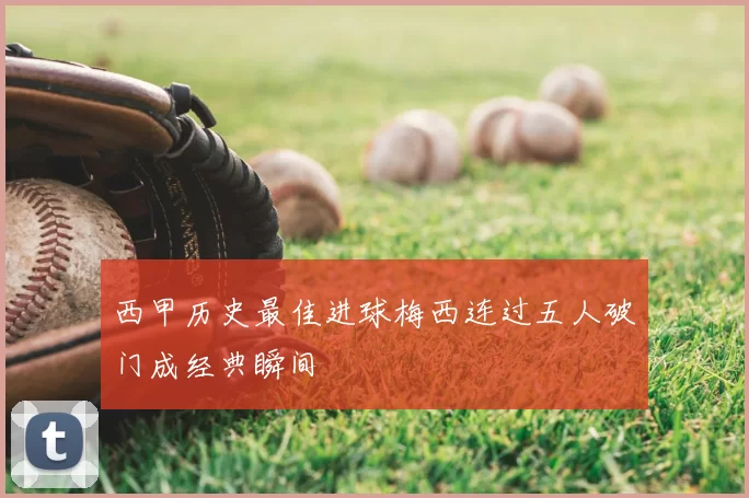 西甲历史最佳进球梅西连过五人破门成经典瞬间