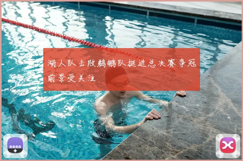 湖人队击败鹈鹕队挺进总决赛争冠前景受关注