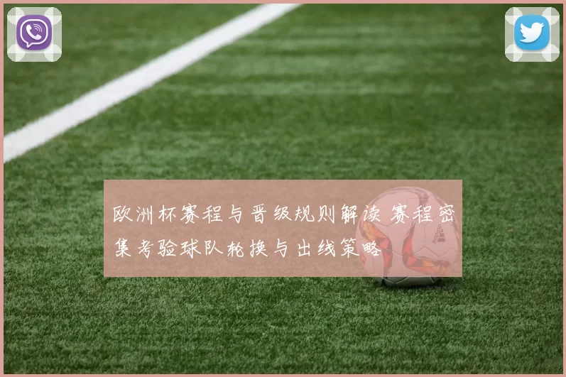 欧洲杯赛程与晋级规则解读 赛程密集考验球队轮换与出线策略