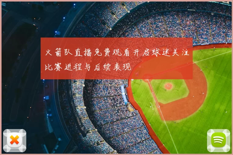 火箭队直播免费观看开启球迷关注比赛进程与后续表现