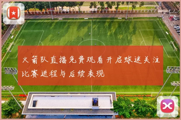 火箭队直播免费观看开启球迷关注比赛进程与后续表现