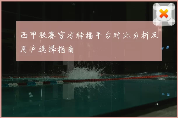 西甲联赛官方转播平台对比分析及用户选择指南