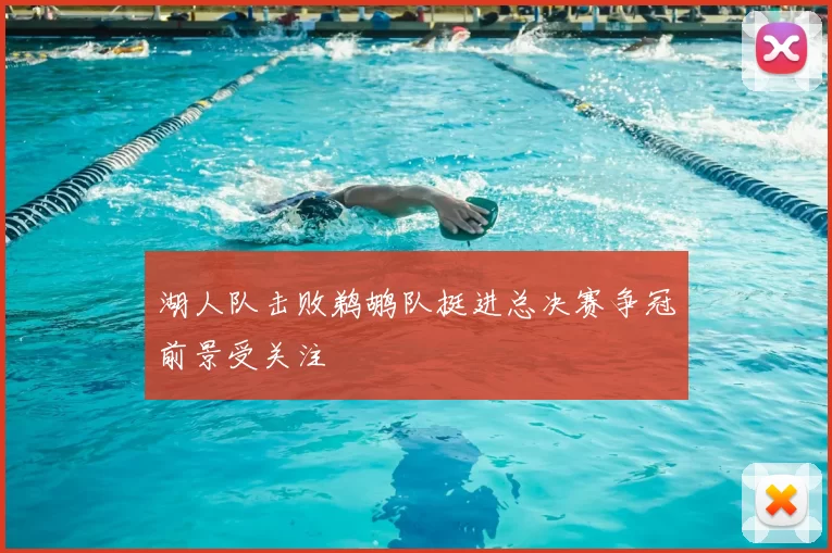 湖人队击败鹈鹕队挺进总决赛争冠前景受关注