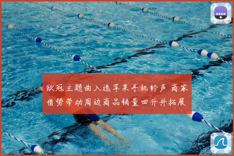 欧冠主题曲入选苹果手机铃声 商家借势带动周边商品销量回升并拓展版权