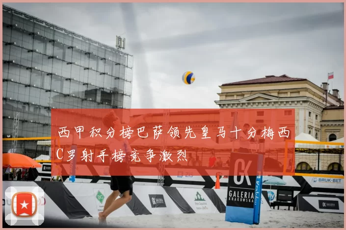 西甲积分榜巴萨领先皇马十分梅西C罗射手榜竞争激烈