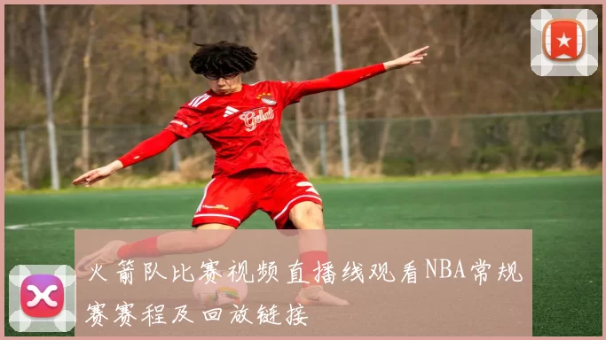 火箭队比赛视频直播线观看NBA常规赛赛程及回放链接