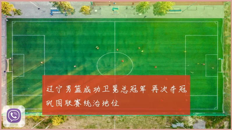 辽宁男篮成功卫冕总冠军 再次夺冠巩固联赛统治地位